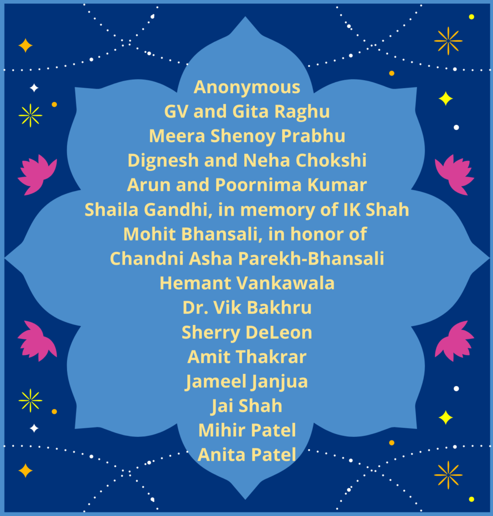 founding members of EmpowHER Circle Maya Patidar Sunil Gandhi Mohit Bhansali Dr. GV and Gita Raghu Meera Shenoy Prabhu Dr. Dignesh and Neha Chokshi Arun and Poornima Kumar Vikram Deepak Bakhru Hemant Vankawala Sherry DeLeon Amit Thakrar jameel Janjua Jai Shah Mihir Patel Anita Patel